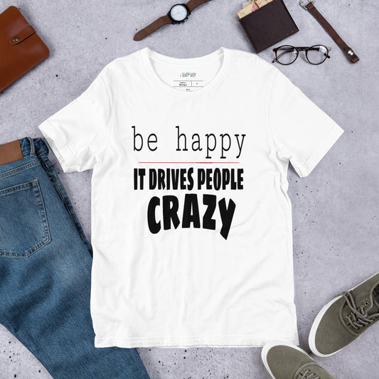 Be Happy It Drives People Unisex T-Shirt