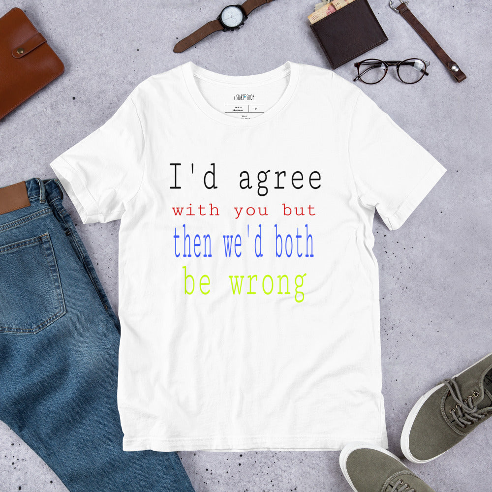 I'd Agree With You Unisex T-Shirt