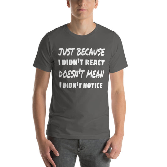 Just Because I Didn't React Unisex T-Shirt