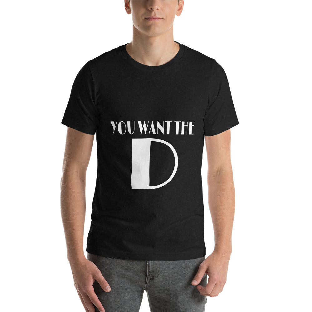 You Want The D Unisex T-Shirt