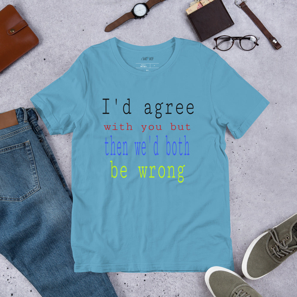 I'd Agree With You Unisex T-Shirt