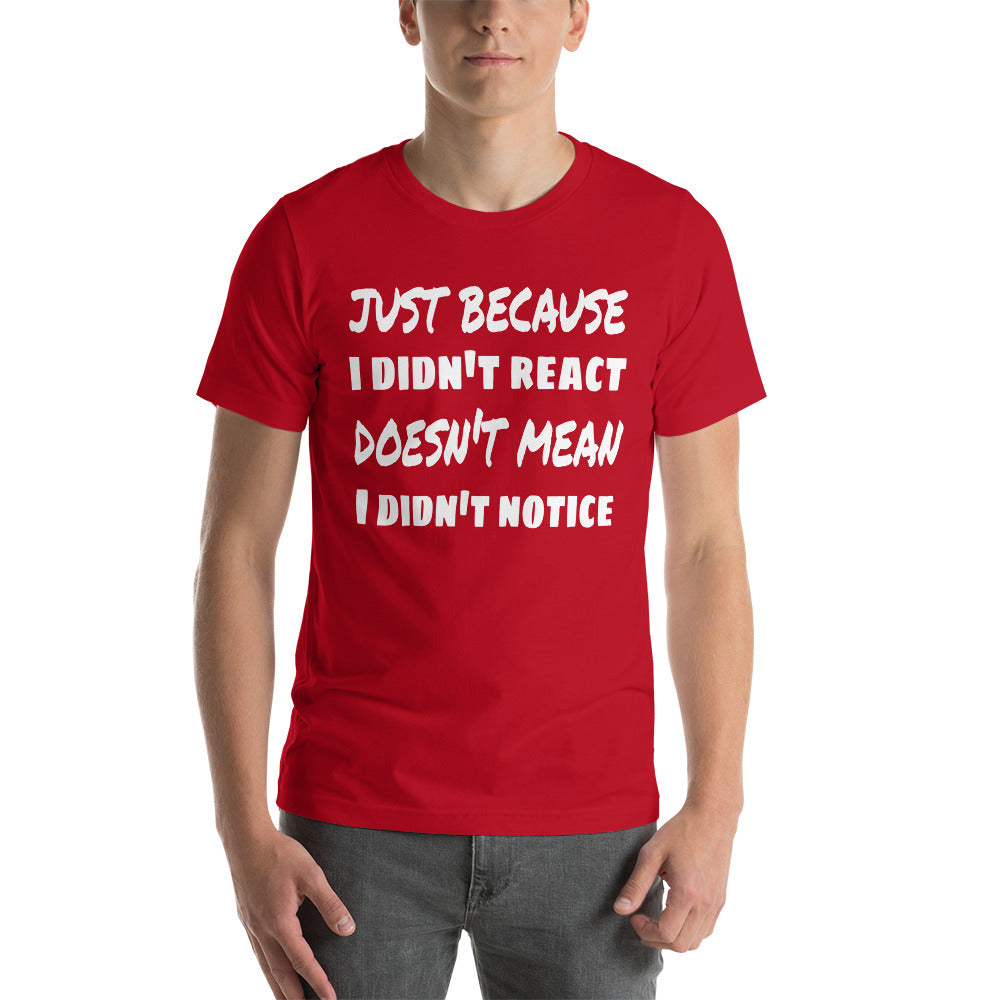 Just Because I Didn't React Unisex T-Shirt